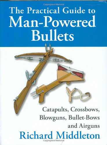 Thumbnail of The Practical Guide to Man-Powered Bullets: Catapults, Crossbows, Blowguns, Bull